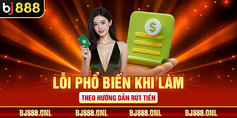 Lỗi phổ biến khi làm theo hướng dẫn rút tiền