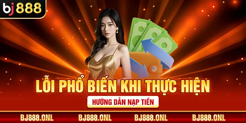 Lỗi phổ biến khi thực hiện hướng dẫn nạp tiền
