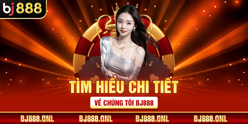 Tìm hiểu chi tiết về chúng tôi BJ888