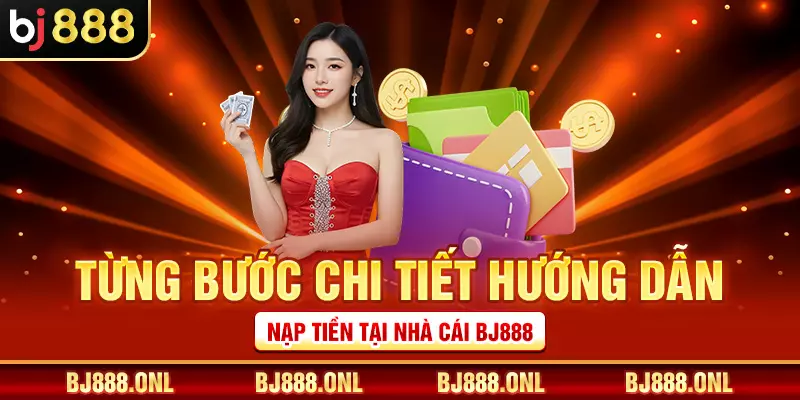 Từng bước chi tiết hướng dẫn nạp tiền tại nhà cái BJ888