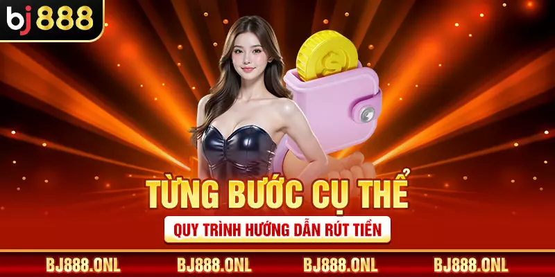 Từng bước cụ thể quy trình hướng dẫn rút tiền