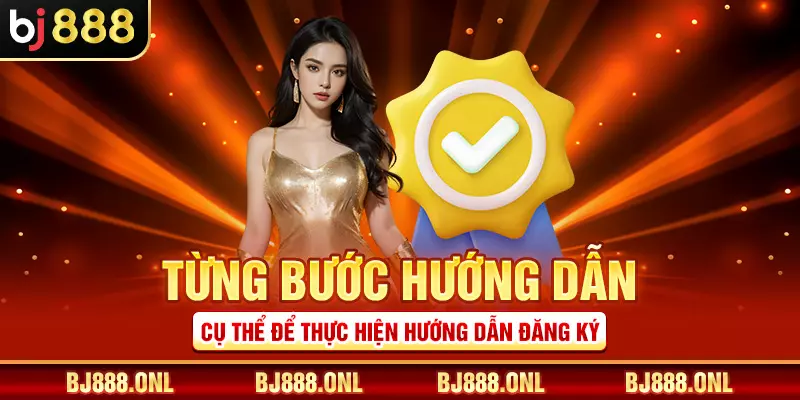 Từng bước hướng dẫn cụ thể để thực hiện hướng dẫn đăng ký