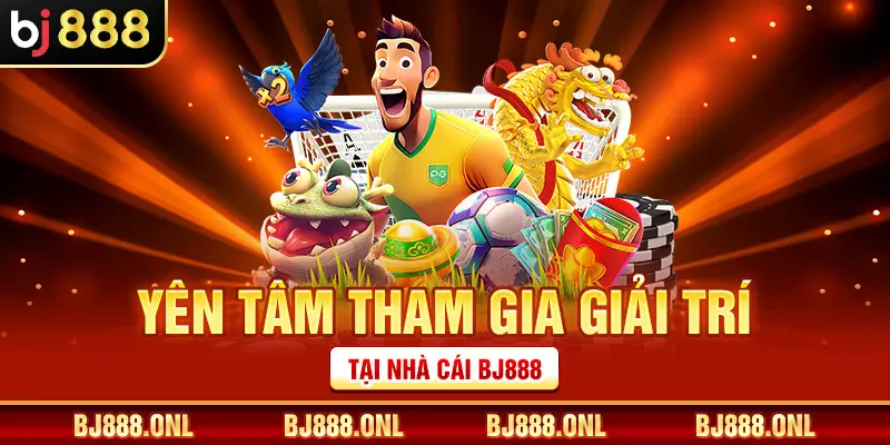 Yên tâm tham gia giải trí tại nhà cái BJ888