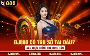 BJ888 Có Trụ Sở Tại Đâu? Xác Thực Thông Tin Đúng Đắn