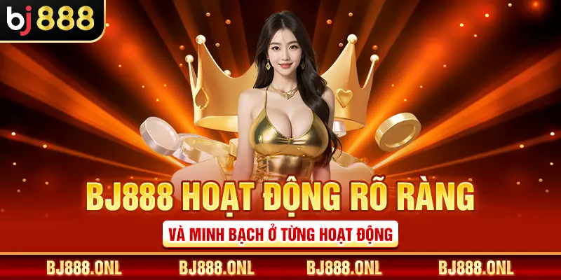 BJ888 hoạt động rõ ràng và minh bạch ở từng hoạt động