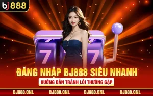 Đăng Nhập BJ888 Siêu Nhanh - Hướng Dẫn Tránh Lỗi Thường Gặp