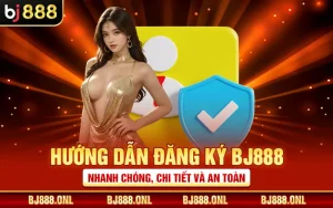 Hướng Dẫn Đăng Ký BJ888 Nhanh Chóng, Chi Tiết Và An Toàn