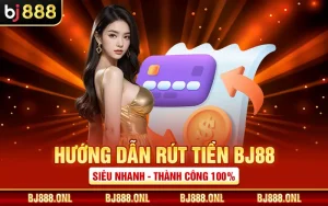Hướng Dẫn Rút Tiền BJ88 Siêu Nhanh - Thành Công 100%
