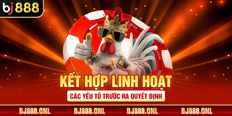 Kết hợp linh hoạt các yếu tố trước ra quyết định