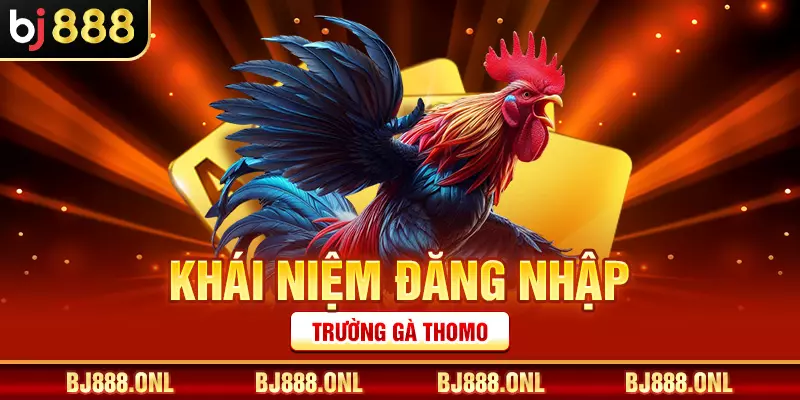 Khái niệm đăng nhập trường gà Thomo