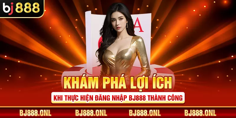 Khám phá lợi ích khi thực hiện đăng nhập BJ888 thành công