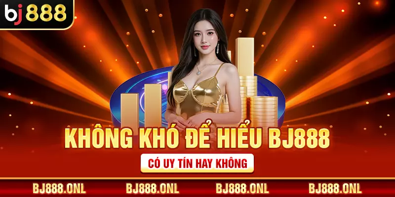 Không khó để hiểu BJ888 có uy tín hay không