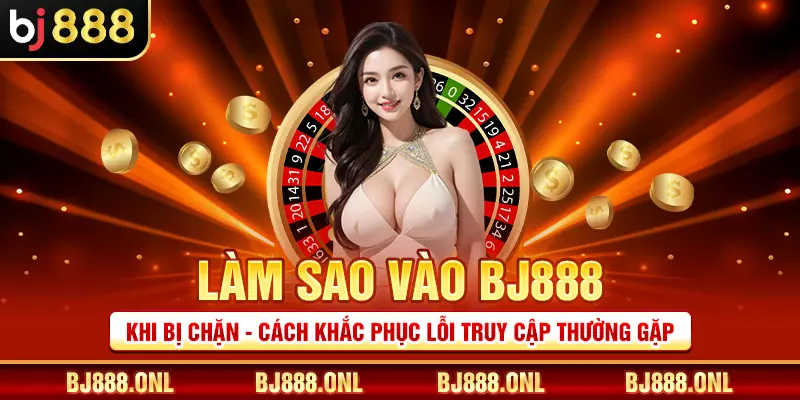 Làm sao vào BJ888 khi bị chặn - Cách khắc phục lỗi truy cập thường gặp