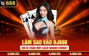 Làm Sao Vào BJ888 Khi Bị Chặn Một Cách Nhanh Chóng?
