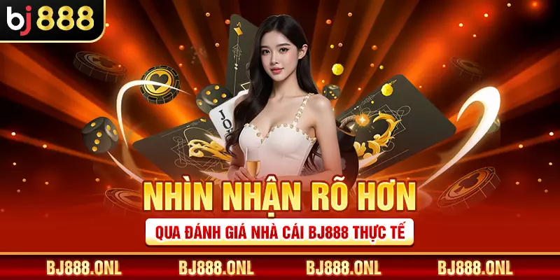 Nhìn nhận rõ hơn qua đánh giá nhà cái BJ888 thực tế