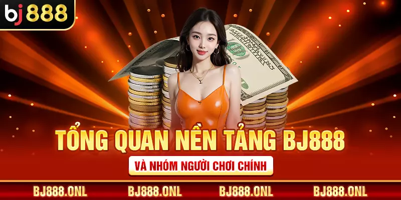 Tổng quan nền tảng BJ888 và nhóm người chơi chính